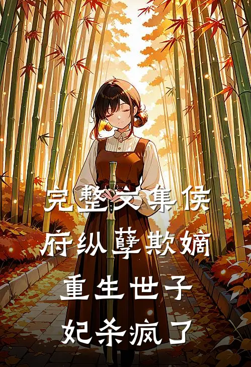 完整文集侯府纵孽欺嫡，重生世子妃杀疯了