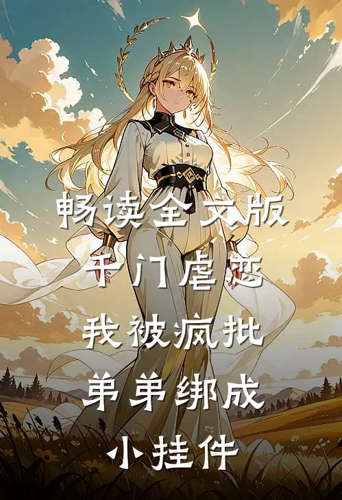 畅读全文版千门虐恋：我被疯批弟弟绑成小挂件