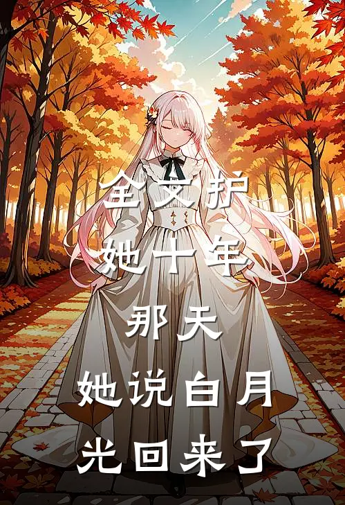 全文护她十年，那天，她说白月光回来了