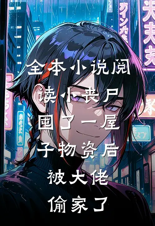 全本小说阅读小丧尸囤了一屋子物资后，被大佬偷家了
