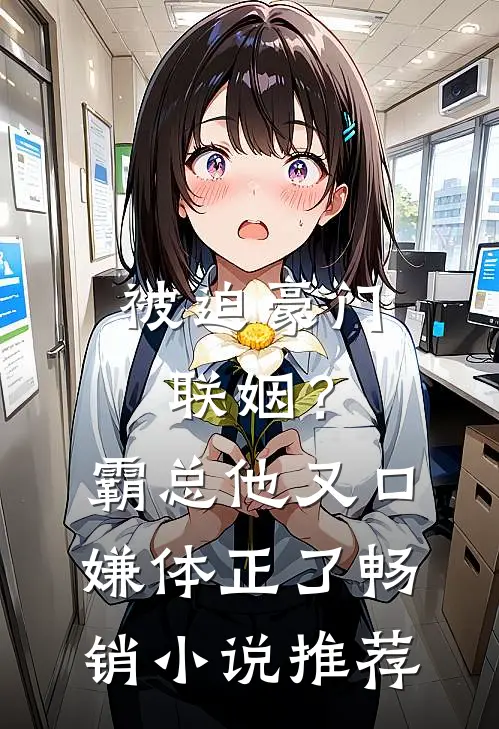 被迫豪门联姻？霸总他又口嫌体正了畅销小说推荐