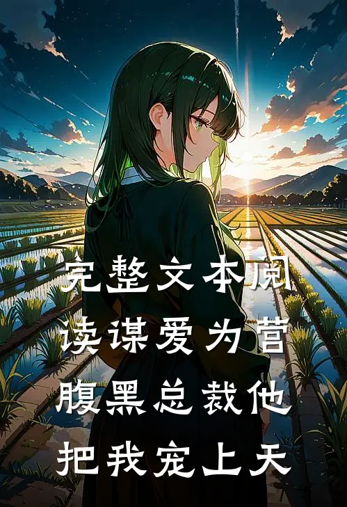完整文本阅读谋爱为营：腹黑总裁他把我宠上天