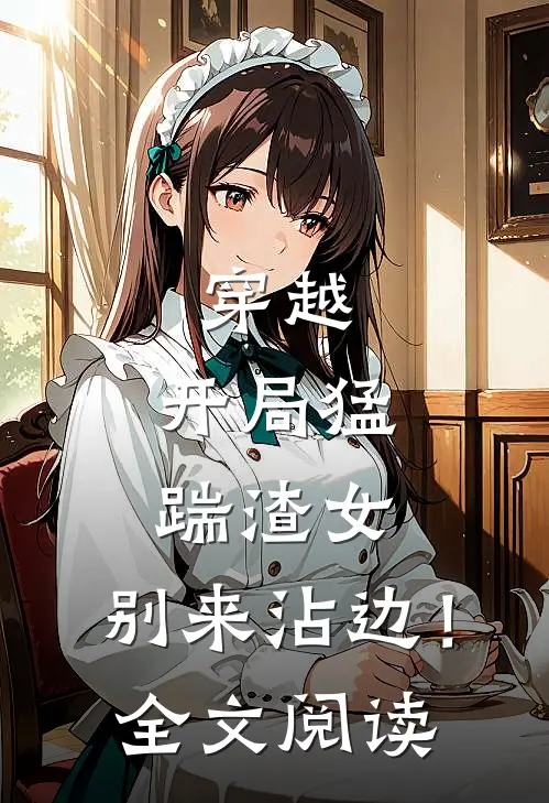 穿越：开局猛踹渣女，别来沾边！全文阅读