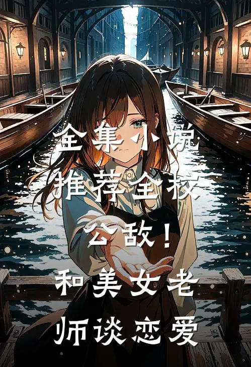 全集小说推荐全校公敌！和美女老师谈恋爱