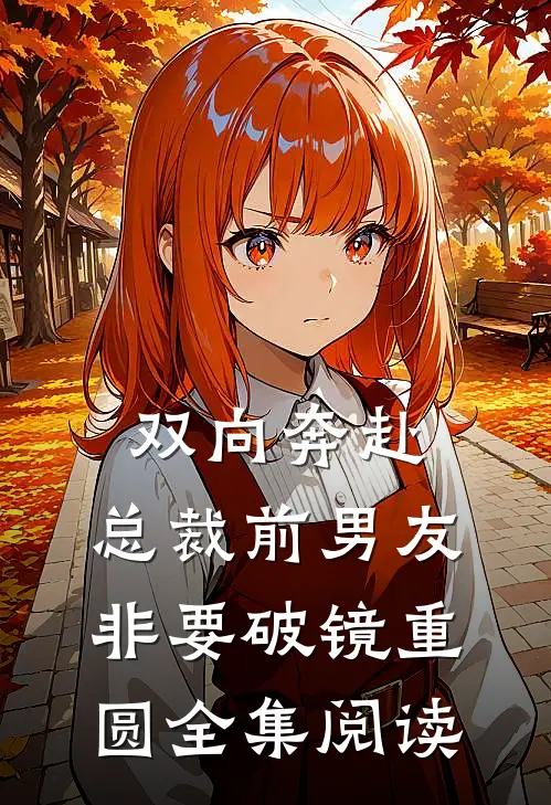 双向奔赴：总裁前男友非要破镜重圆全集阅读