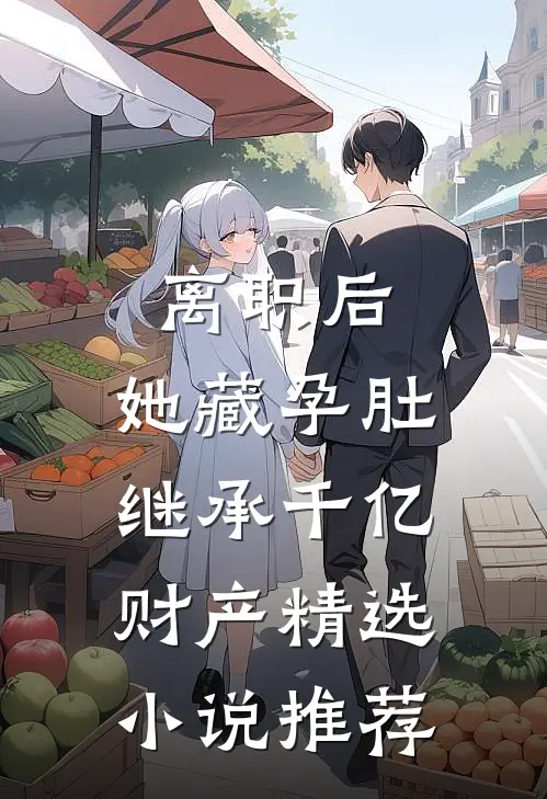 离职后，她藏孕肚继承千亿财产精选小说推荐