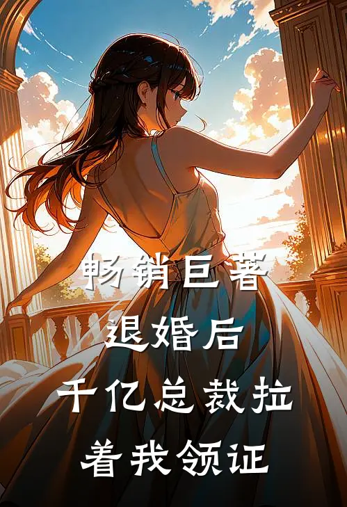 畅销巨著退婚后，千亿总裁拉着我领证