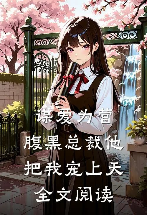 谋爱为营：腹黑总裁他把我宠上天全文阅读