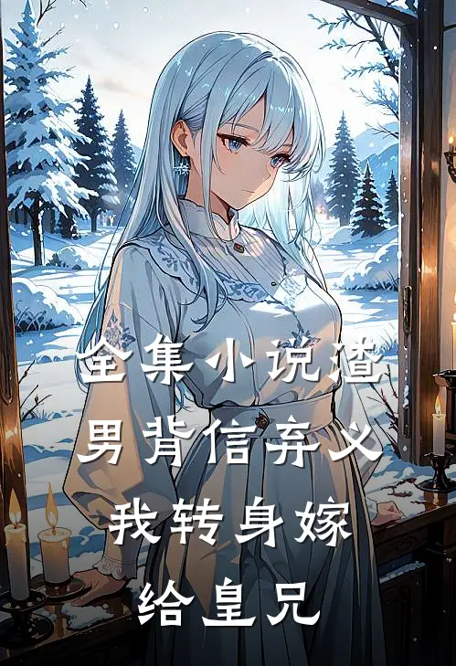 全集小说渣男背信弃义，我转身嫁给皇兄
