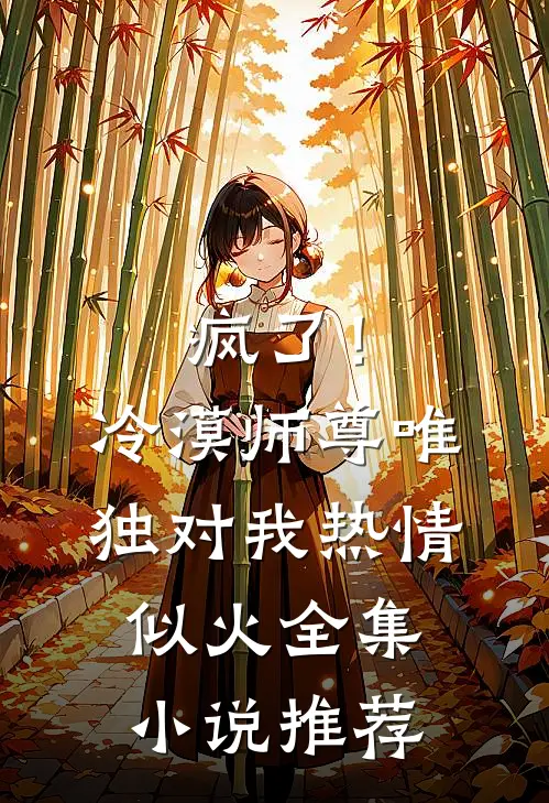 疯了！冷漠师尊唯独对我热情似火全集小说推荐