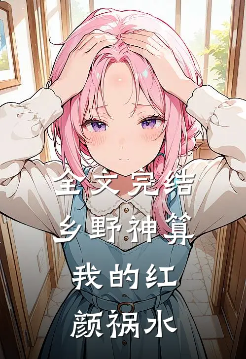 全文完结乡野神算：我的红颜祸水