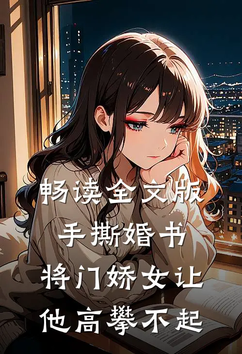 畅读全文版手撕婚书，将门娇女让他高攀不起