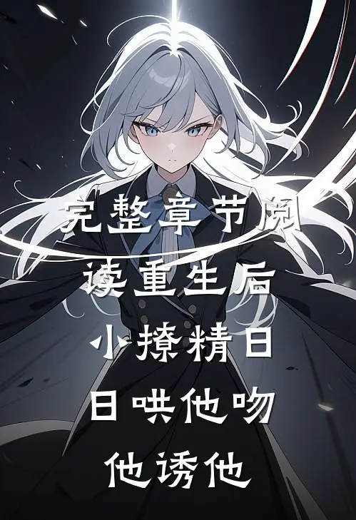完整章节阅读重生后，小撩精日日哄他吻他诱他