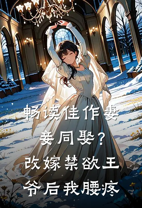 畅读佳作妻妾同娶？改嫁禁欲王爷后我腰疼