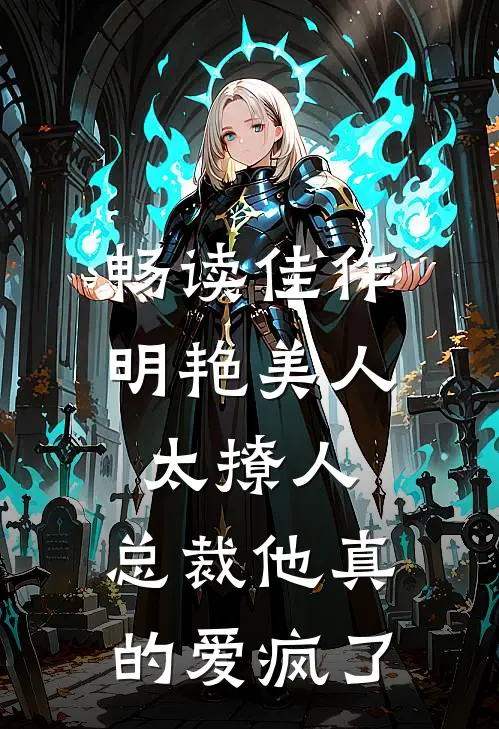 畅读佳作明艳美人太撩人，总裁他真的爱疯了