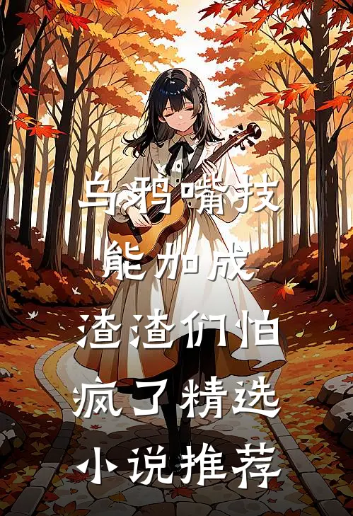 乌鸦嘴技能加成，渣渣们怕疯了精选小说推荐