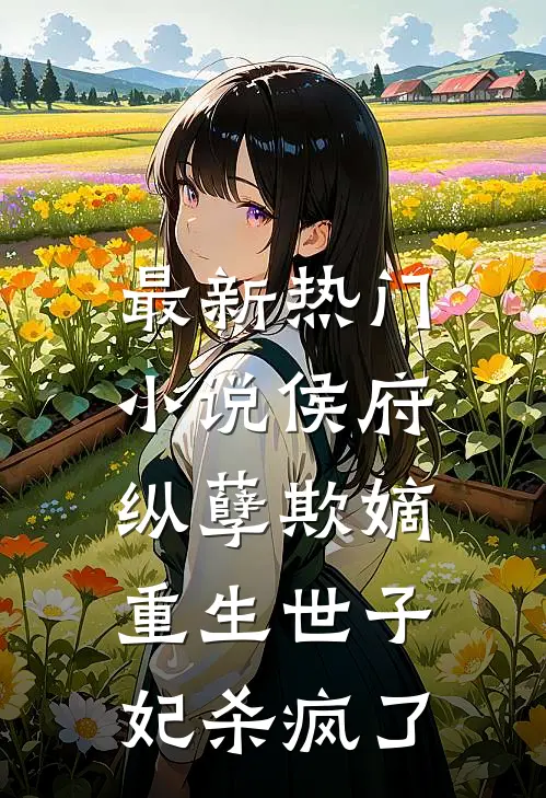 最新热门小说侯府纵孽欺嫡，重生世子妃杀疯了