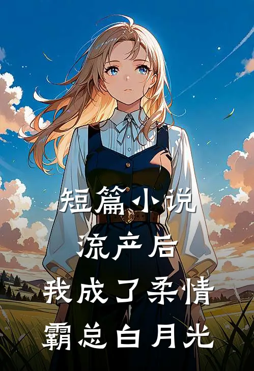 短篇小说流产后，我成了柔情霸总白月光