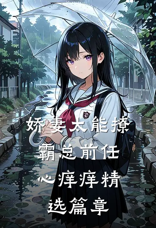 娇妻太能撩，霸总前任心痒痒精选篇章