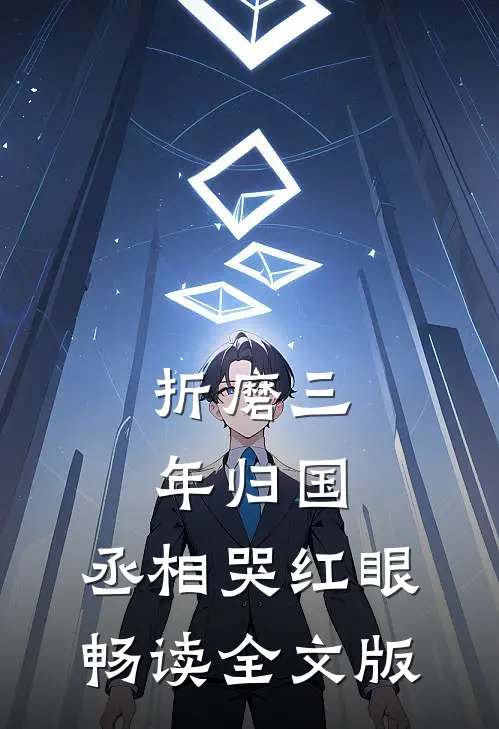 折磨三年归国，丞相哭红眼畅读全文版
