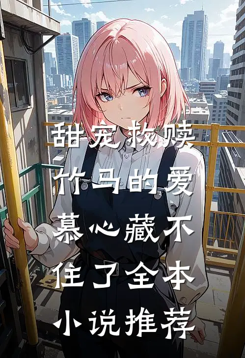 甜宠救赎：竹马的爱慕心藏不住了全本小说推荐