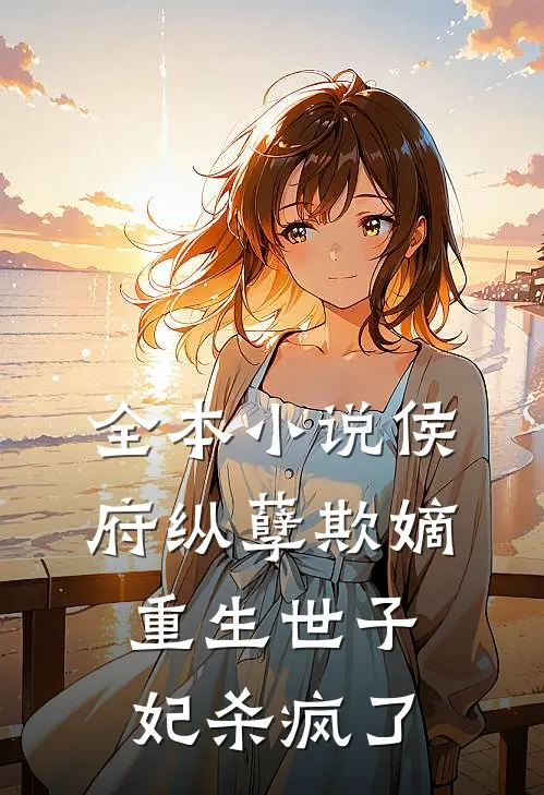 全本小说侯府纵孽欺嫡，重生世子妃杀疯了