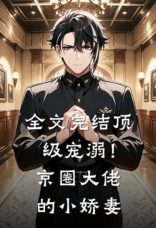 全文完结顶级宠溺！京圈大佬的小娇妻