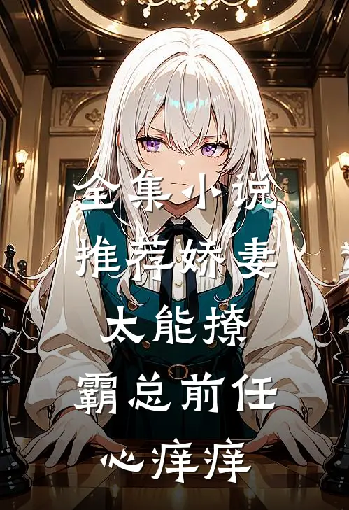 全集小说推荐娇妻太能撩，霸总前任心痒痒