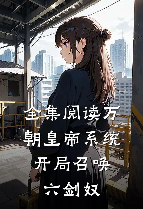 全集阅读万朝皇帝系统，开局召唤六剑奴