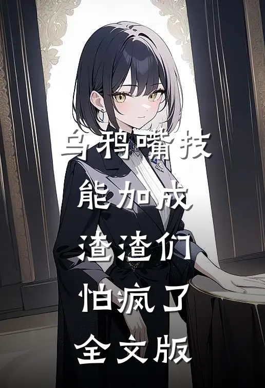 乌鸦嘴技能加成，渣渣们怕疯了全文版