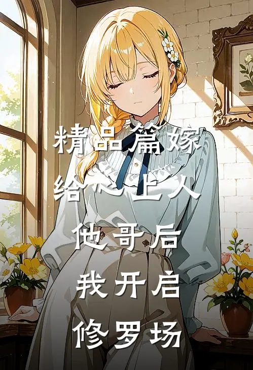精品篇嫁给心上人他哥后，我开启修罗场
