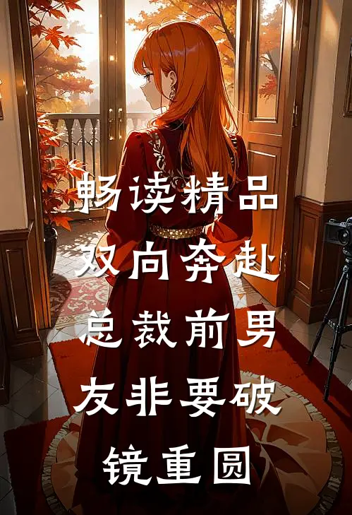 畅读精品双向奔赴：总裁前男友非要破镜重圆