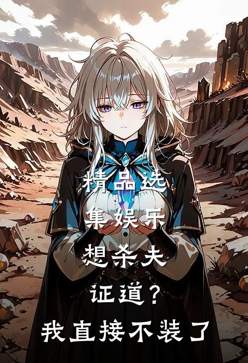 精品选集娱乐：想杀夫证道？我直接不装了