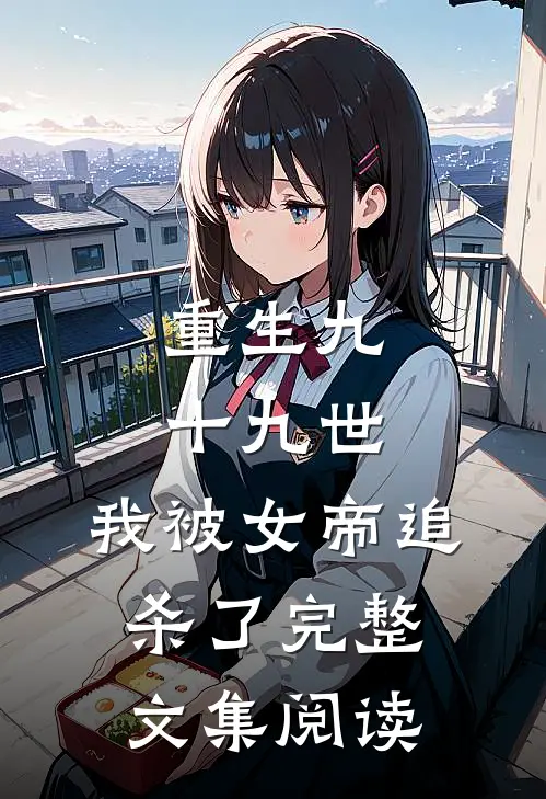 重生九十九世，我被女帝追杀了完整文集阅读