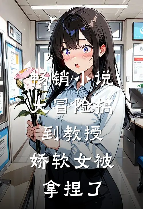 畅销小说大冒险搞到教授，娇软女被拿捏了
