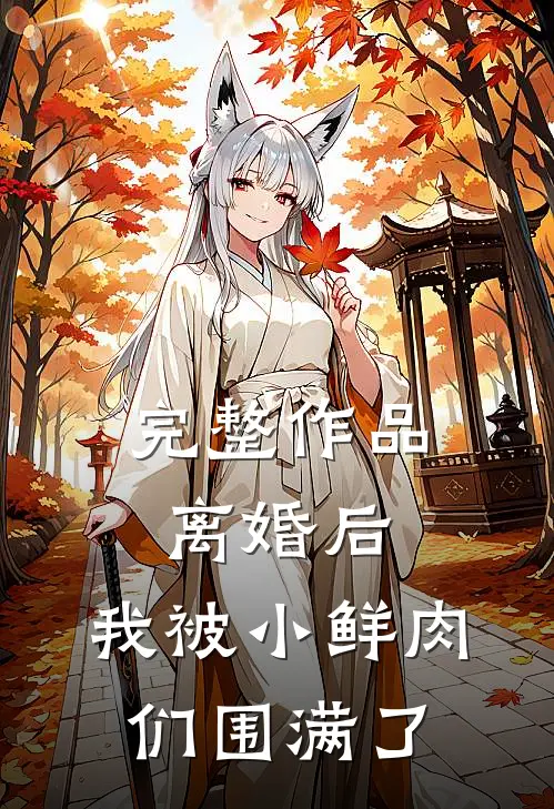 完整作品离婚后，我被小鲜肉们围满了