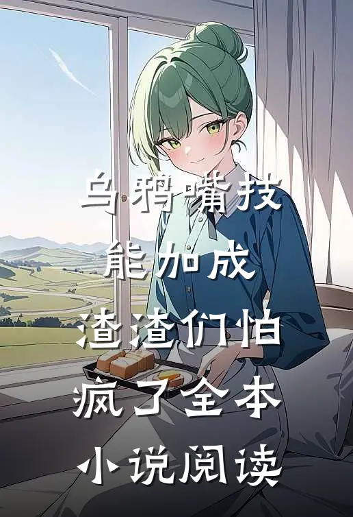 乌鸦嘴技能加成，渣渣们怕疯了全本小说阅读