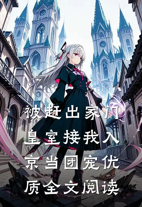 被赶出家门，皇室接我入京当团宠优质全文阅读