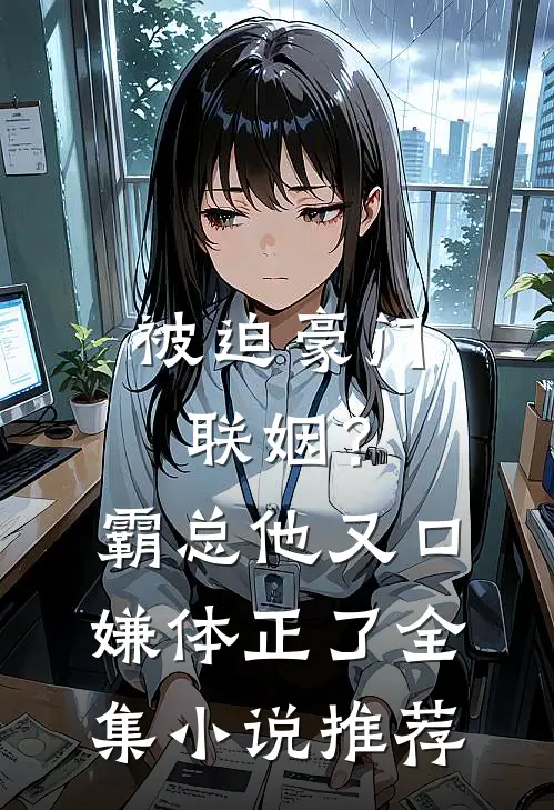 被迫豪门联姻？霸总他又口嫌体正了全集小说推荐