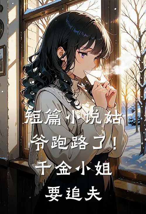 短篇小说姑爷跑路了！千金小姐要追夫