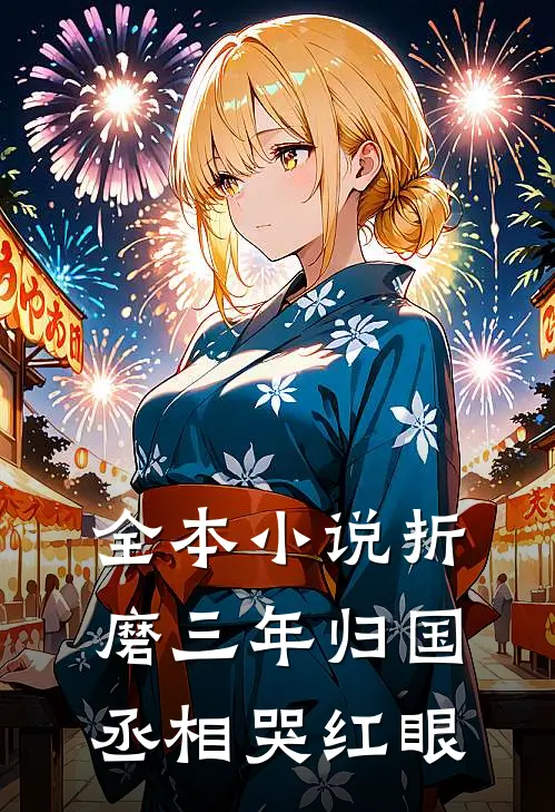 全本小说折磨三年归国，丞相哭红眼