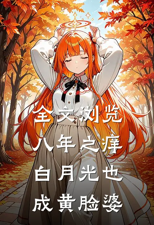 全文浏览八年之痒，白月光也成黄脸婆