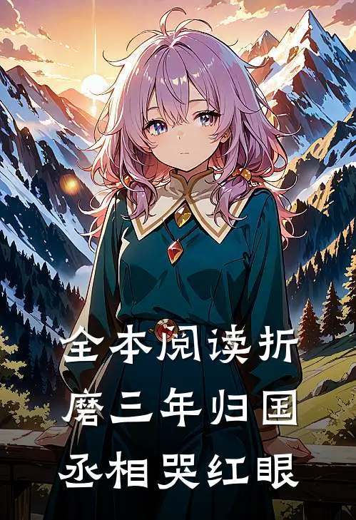 全本阅读折磨三年归国，丞相哭红眼