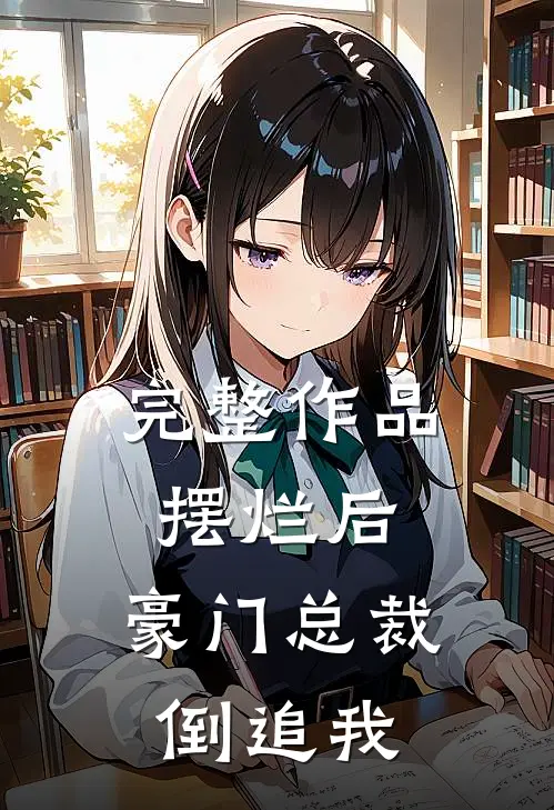 完整作品摆烂后，豪门总裁倒追我