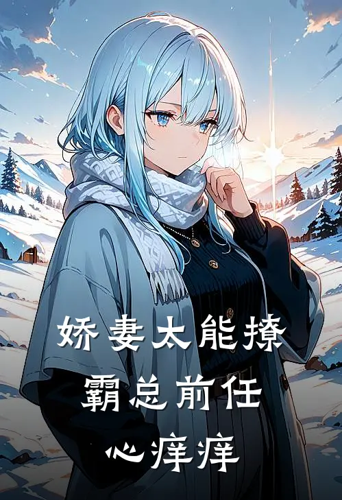 娇妻太能撩，霸总前任心痒痒