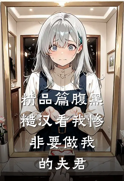 精品篇腹黑糙汉看我惨，非要做我的夫君