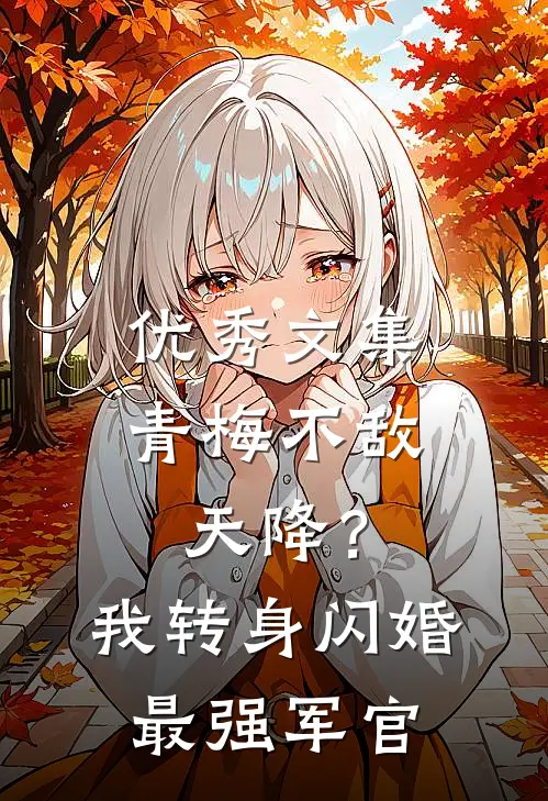优秀文集青梅不敌天降？我转身闪婚最强军官