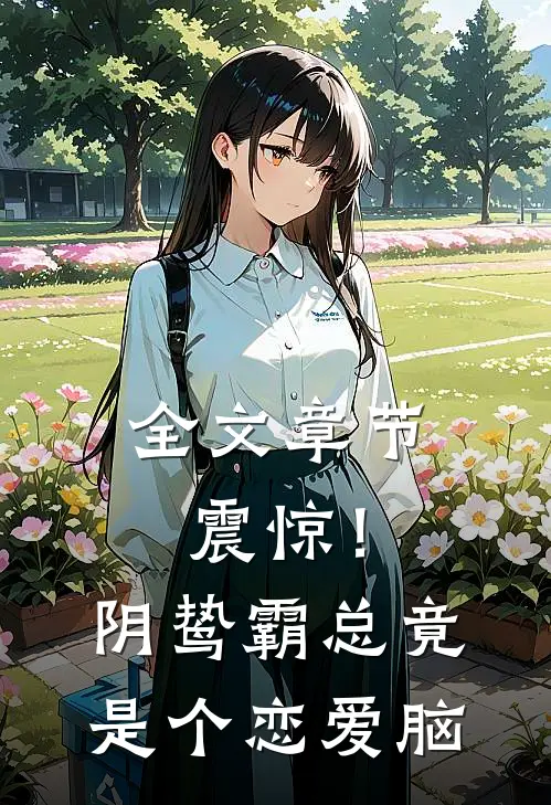 全文章节震惊！阴鸷霸总竟是个恋爱脑