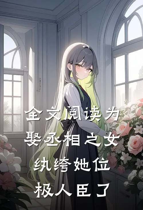 全文阅读为娶丞相之女，纨绔她位极人臣了