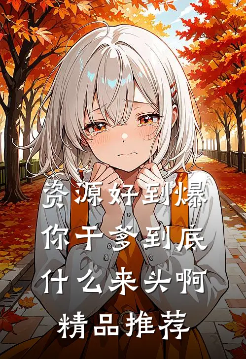 资源好到爆，你干爹到底什么来头啊精品推荐